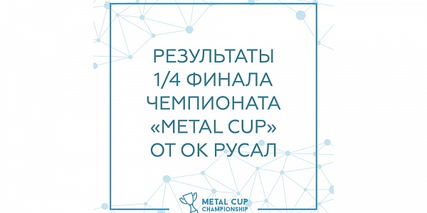 Итоги 1/4 финала чемпионата "Metal Cup" от ОК РУСАЛ